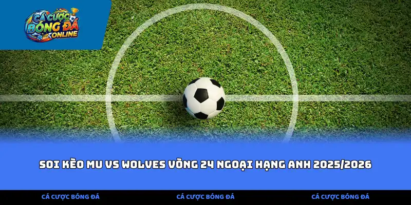 Soi kèo Mu vs Wolves vòng 24 ngoại hạng anh 2025/2026